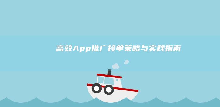 高效App推广接单：策略与实践指南