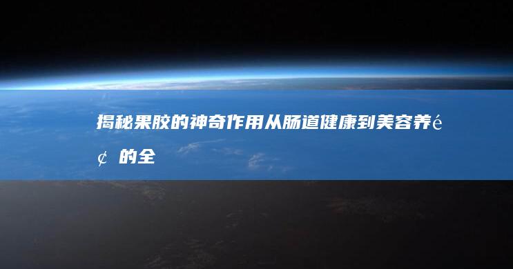 揭秘果胶的神奇作用：从肠道健康到美容养颜的全方位效益