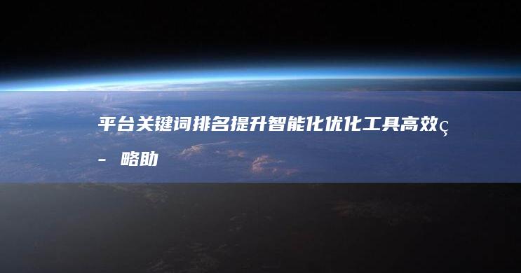 平台关键词排名提升智能化优化工具：高效策略助力网站搜索优化