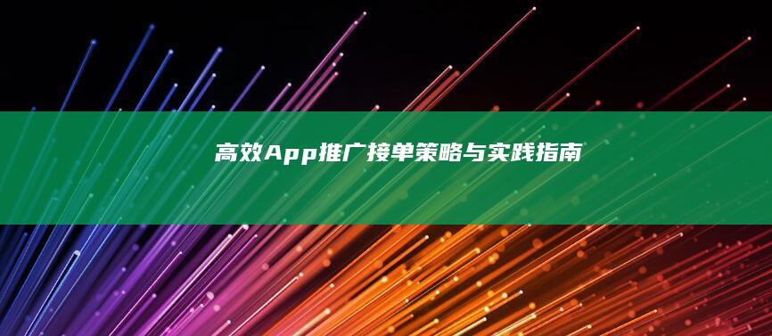 高效App推广接单：策略与实践指南